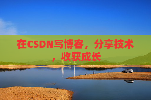 在CSDN写博客,分享技术,收获成长